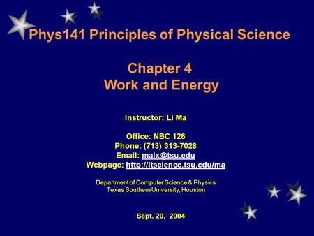 Phys141 Principles of Physical Science Chapter 4 Work and Energy Instructor: Li Ma Office: NBC 126 Phone: (713) 313-7028