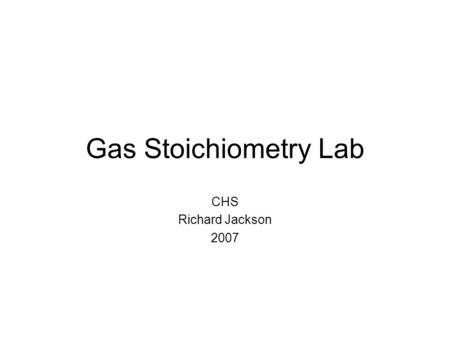 Gas Stoichiometry Lab CHS Richard Jackson 2007.