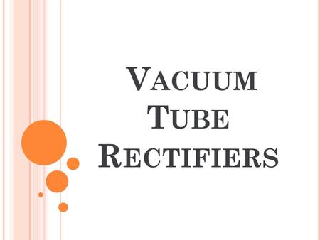 V ACUUM T UBE R ECTIFIERS. INTRODUCTION For reasons associated with economics of generation and transmission, the electric power available is usually.