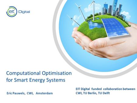 Text Computational Optimisation for Smart Energy Systems Eric Pauwels, CWI, Amsterdam EIT Digital funded collaboration between CWI, TU Berlin, TU Delft.