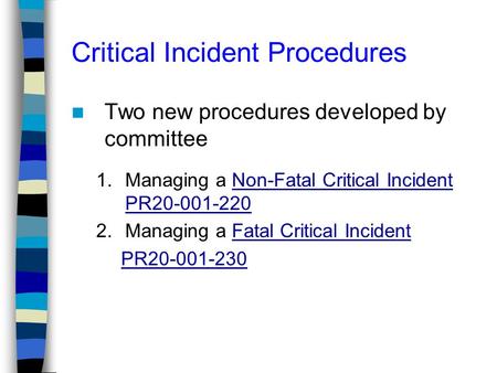 Critical Incident Procedures Two new procedures developed by committee 1.Managing a Non-Fatal Critical Incident PR20-001-220Non-Fatal Critical Incident.