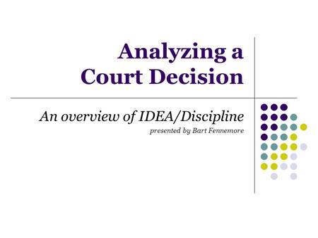 Analyzing a Court Decision An overview of IDEA/Discipline presented by Bart Fennemore.