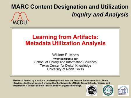 MARC Content Designation and Utilization Learning from Artifacts: Metadata Utilization Analysis William E. Moen School of Library and Information Sciences.