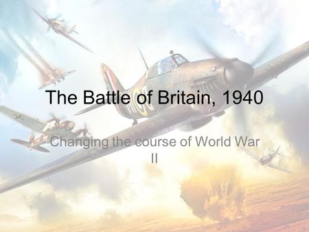 The Battle of Britain, 1940 Changing the course of World War II.