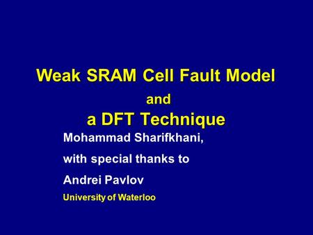 Weak SRAM Cell Fault Model and a DFT Technique Mohammad Sharifkhani, with special thanks to Andrei Pavlov University of Waterloo.