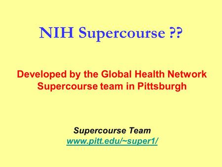 NIH Supercourse ?? Supercourse Team www.pitt.edu/~super1/ Developed by the Global Health Network Supercourse team in Pittsburgh.