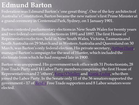 Edmund Barton Federation was Edmund Barton’s ‘one great thing’. One of the key architects of Australia’s Constitution, Barton became the new nation’s first.