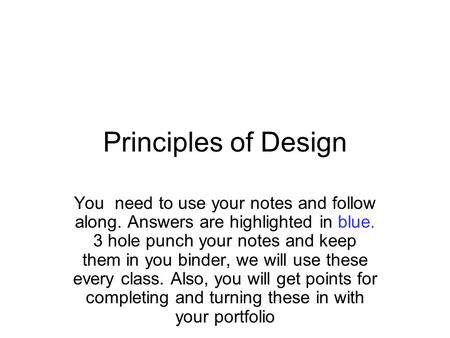 Principles of Design You need to use your notes and follow along. Answers are highlighted in blue. 3 hole punch your notes and keep them in you binder,