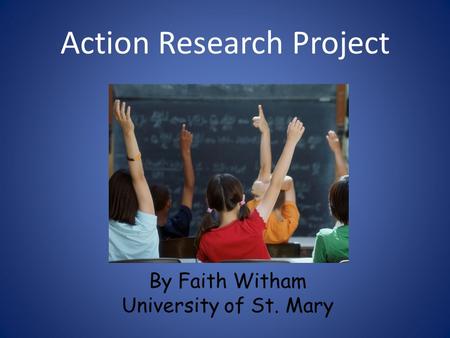 Action Research Project By Faith Witham University of St. Mary.