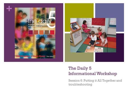 + The Daily 5 Informational Workshop Session 6: Putting it All Together and troubleshooting.