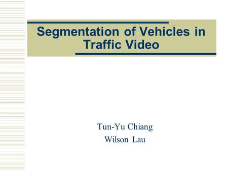 Segmentation of Vehicles in Traffic Video Tun-Yu Chiang Wilson Lau.