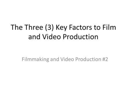 The Three (3) Key Factors to Film and Video Production