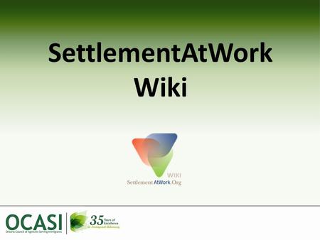 SettlementAtWork Wiki. Overview What is a wiki? (short video) SettlementAtWork Wiki – How it fits into OCASI’s Work – How to find it – Overview of Contents.