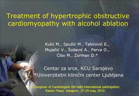 Treatment of hypertrophic obstructive cardiomyopathy with alcohol ablation Kulić M., Spužić M., Tahirović E., Mujačić V., Šošević A., Perva O., Ćibo M.,