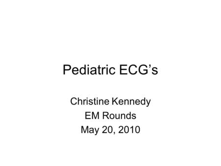 Pediatric ECG’s Christine Kennedy EM Rounds May 20, 2010.