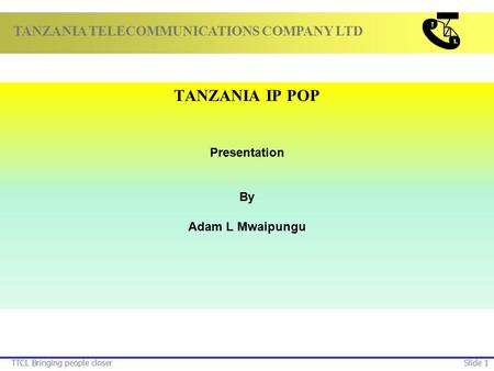 TANZANIA TELECOMMUNICATIONS COMPANY LTD TTCL Bringing people closerSlide 1 TANZANIA IP POP Presentation By Adam L Mwaipungu.