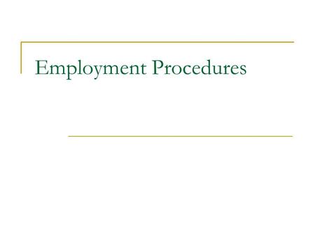 Employment Procedures. They are processes that are either a legal requirement or are necessary for effective day-to- day management of people. The procedures.