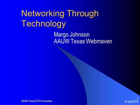 22-April-2010 AAUW Texas 2010 Convention 1 Networking Through Technology Margo Johnson AAUW Texas Webmaven.