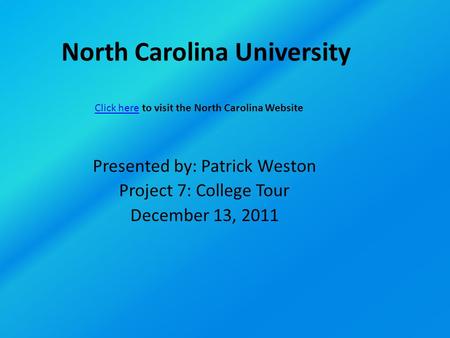 North Carolina University Presented by: Patrick Weston Project 7: College Tour December 13, 2011 Click hereClick here to visit the North Carolina Website.