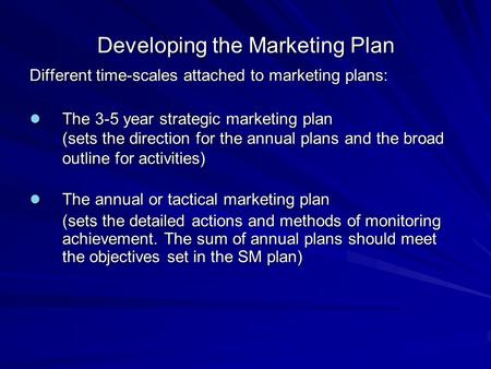 Developing the Marketing Plan Different time-scales attached to marketing plans: The 3-5 year strategic marketing plan The 3-5 year strategic marketing.