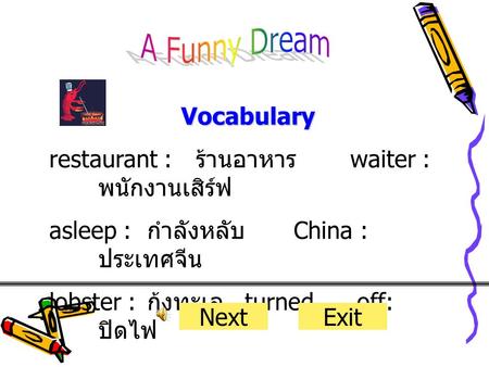 Vocabulary restaurant : ร้านอาหาร waiter : พนักงานเสิร์ฟ asleep : กำลังหลับ China : ประเทศจีน lobster : กุ้งทะเล turned..... off: ปิดไฟ NextExit.