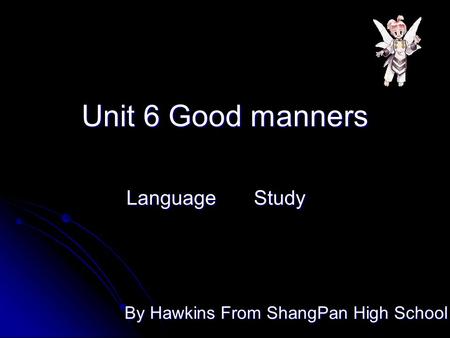 Unit 6 Good manners Language Study By Hawkins From ShangPan High School.