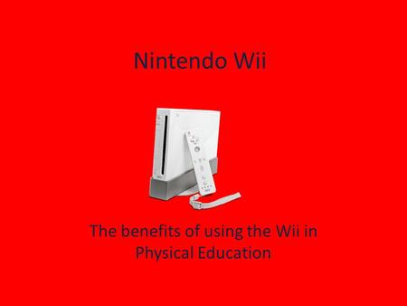 Nintendo Wii The benefits of using the Wii in Physical Education.