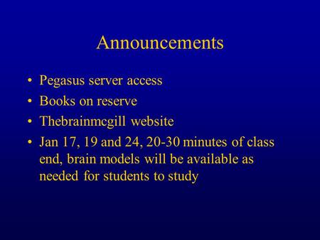 Announcements Pegasus server access Books on reserve Thebrainmcgill website Jan 17, 19 and 24, 20-30 minutes of class end, brain models will be available.