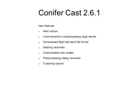 Conifer Cast 2.6.1 New features 64bit version Improvements in postprocessing large results Compressed flsgrf.dat result file format Meshing reworked Customizable.