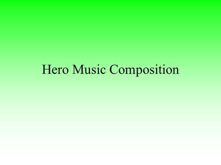 Hero Music Composition. Hero Music Characteristics Major tonality Medium to fast tempo Piano to forte dynamic range High pitch predominately Heavily featured.