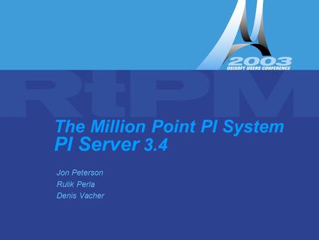 The Million Point PI System – PI Server 3.4 The Million Point PI System PI Server 3.4 Jon Peterson Rulik Perla Denis Vacher.