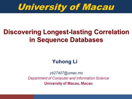 University of Macau Discovering Longest-lasting Correlation in Sequence Databases Yuhong Li Department of Computer and Information Science.