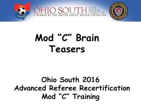 Mod “C” Brain Teasers Ohio South 2016 Advanced Referee Recertification Mod “C” Training.