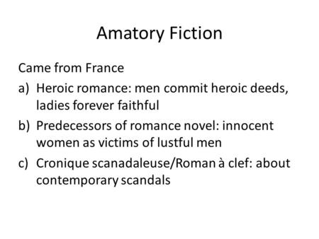 Amatory Fiction Came from France a)Heroic romance: men commit heroic deeds, ladies forever faithful b)Predecessors of romance novel: innocent women as.