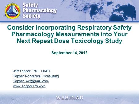 Consider Incorporating Respiratory Safety Pharmacology Measurements into Your Next Repeat Dose Toxicology Study September 14, 2012 Jeff Tepper, PhD, DABT.