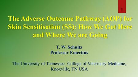 The Adverse Outcome Pathway (AOP) for Skin Sensitisation (SS): How We Got Here and Where We are Going 1 T. W. Schultz Professor Emeritus The University.