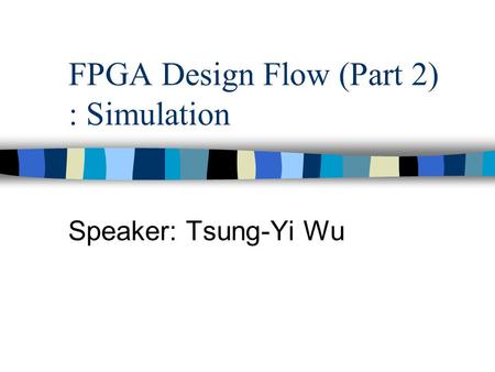 Speaker: Tsung-Yi Wu FPGA Design Flow (Part 2) : Simulation.