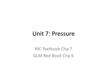 Unit 7: Pressure MC Textbook Chp 7 GLM Red Book Chp 6.