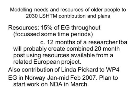 Modelling needs and resources of older people to 2030 LSHTM contribution and plans Resources: 15% of EG throughout (focussed some time periods) c. 12 months.