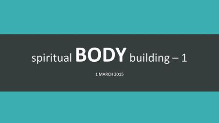 Spiritual BODY building – 1 1 MARCH 2015. Gifts of the Spirit.