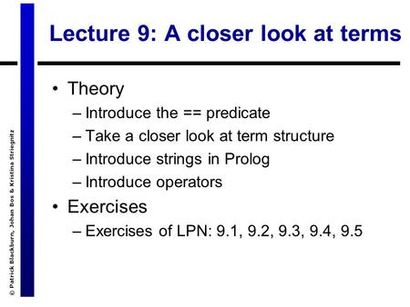 © Patrick Blackburn, Johan Bos & Kristina Striegnitz Lecture 9: A closer look at terms Theory –Introduce the == predicate –Take a closer look at term structure.