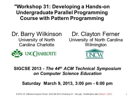 1 Workshop 31: Developing a Hands-on Undergraduate Parallel Programming Course with Pattern Programming SIGCSE 2013 - The 44 th ACM Technical Symposium.