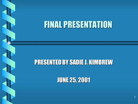 1 FINAL PRESENTATION PRESENTED BY SADIE J. KIMBREW JUNE 25, 2001.