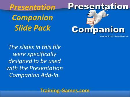 Presentation Companion Slide Pack The slides in this file were specifically designed to be used with the Presentation Companion Add-In. Training-Games.com.