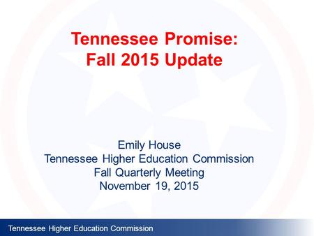 Tennessee Higher Education Commission Tennessee Promise: Fall 2015 Update Emily House Tennessee Higher Education Commission Fall Quarterly Meeting November.