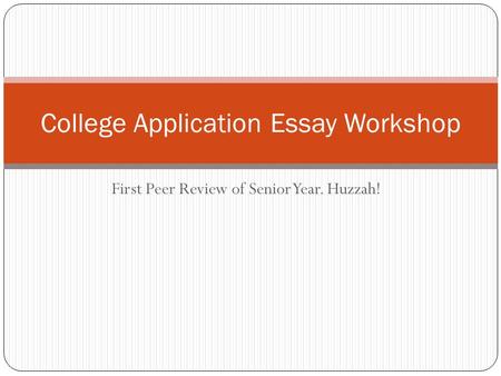 First Peer Review of Senior Year. Huzzah! College Application Essay Workshop.