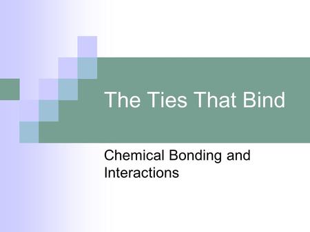 The Ties That Bind Chemical Bonding and Interactions.