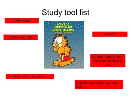 Study tool list A quiet clean place to sit and work No radio, phone, tv or computer to distract you. A clock A full set of stationary A pin board Home.