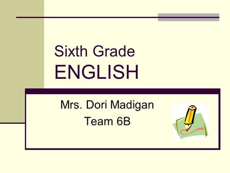 Sixth Grade ENGLISH Mrs. Dori Madigan Team 6B. COMMUNICATION Pinnacle Gradebook Check website regularly with child. Encourage student accountability.