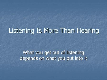 Listening Is More Than Hearing What you get out of listening depends on what you put into it.